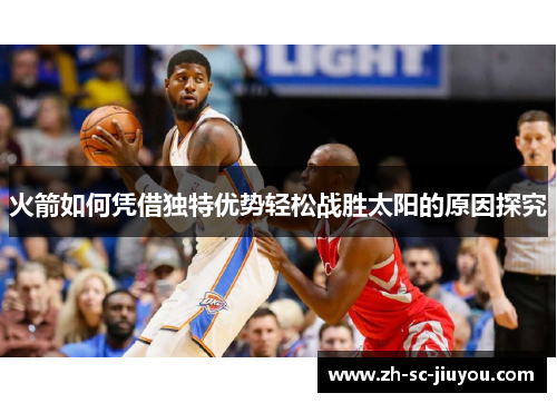 火箭如何凭借独特优势轻松战胜太阳的原因探究 火箭如何凭借独特优势轻松战胜太阳的原因探究