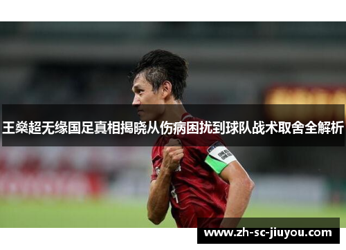 王燊超无缘国足真相揭晓从伤病困扰到球队战术取舍全解析 王燊超无缘国足真相揭晓从伤病困扰到球队战术取舍全解析