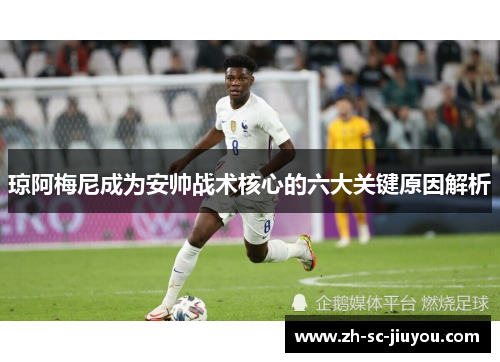 琼阿梅尼成为安帅战术核心的六大关键原因解析