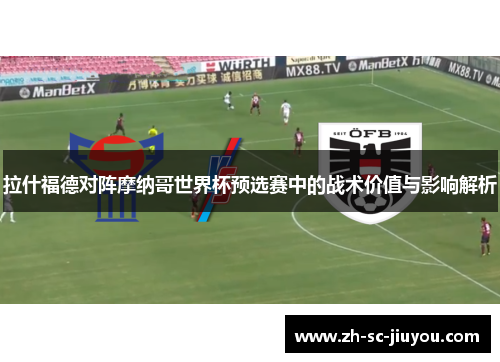 拉什福德对阵摩纳哥世界杯预选赛中的战术价值与影响解析