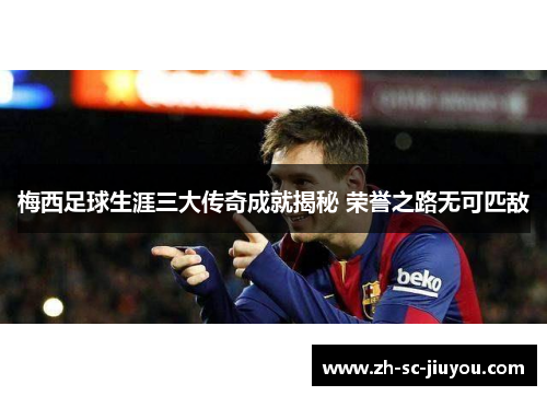 梅西足球生涯三大传奇成就揭秘 荣誉之路无可匹敌