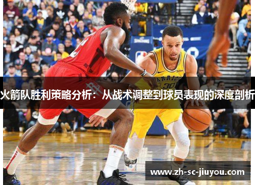火箭队胜利策略分析：从战术调整到球员表现的深度剖析