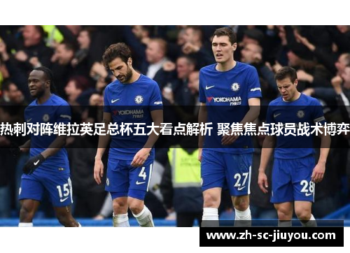 热刺对阵维拉英足总杯五大看点解析 聚焦焦点球员战术博弈