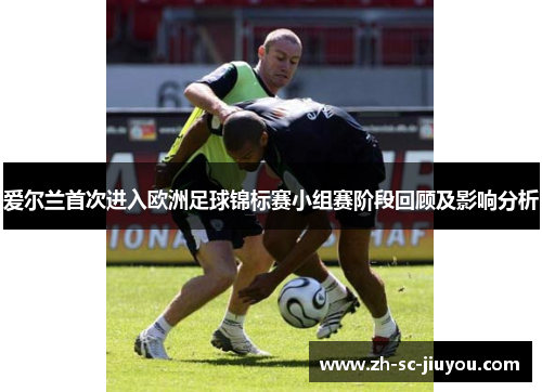 爱尔兰首次进入欧洲足球锦标赛小组赛阶段回顾及影响分析