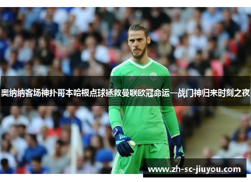 奥纳纳客场神扑哥本哈根点球拯救曼联欧冠命运一战门神归来时刻之夜