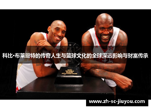 科比·布莱恩特的传奇人生与篮球文化的全球深远影响与财富传承 科比·布莱恩特的传奇人生与篮球文化的全球深远影响与财富传承