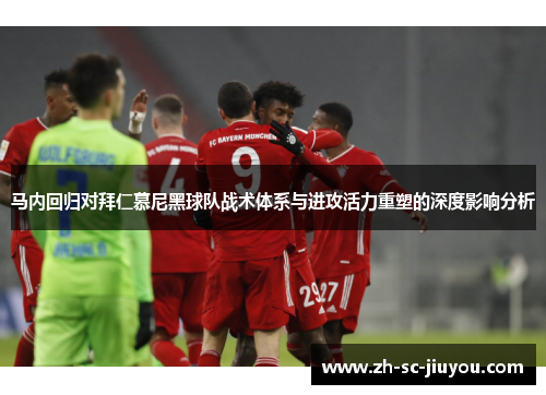 马内回归对拜仁慕尼黑球队战术体系与进攻活力重塑的深度影响分析 马内回归对拜仁慕尼黑球队战术体系与进攻活力重塑的深度影响分析