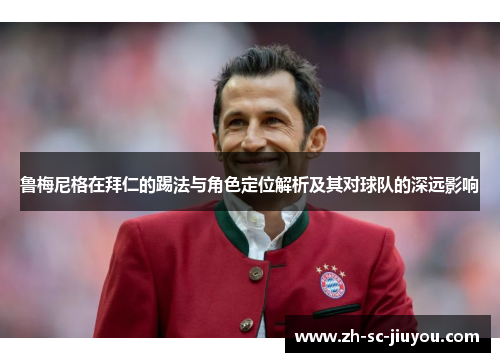 鲁梅尼格在拜仁的踢法与角色定位解析及其对球队的深远影响